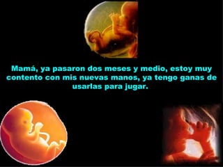 Mamá, ya pasaron dos meses y medio, estoy muy contento con mis nuevas manos, ya tengo ganas de usarlas para jugar.  