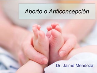 Aborto o Anticoncepción Dr. Jaime Mendoza 