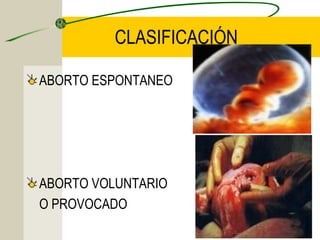 CLASIFICACIÓN

ABORTO ESPONTANEO




ABORTO VOLUNTARIO
O PROVOCADO
 