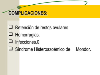 COMPLICACIONES:

   Retención de restos ovulares
   Hemorragias.
   Infecciones.0
   Síndrome Histeroazoémico de    Mondor.
 
