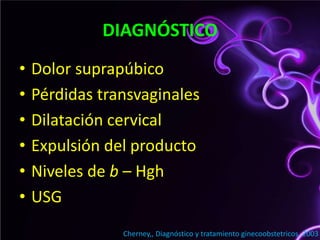 DIAGNÓSTICODolor suprapúbicoPérdidas transvaginalesDilatación cervicalExpulsión del productoNiveles de b – HghUSG Cherney,, Diagnóstico y tratamiento ginecoobstetricos. 2003