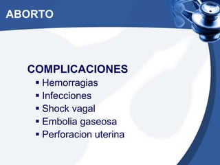ABORTO
COMPLICACIONES
 Hemorragias
 Infecciones
 Shock vagal
 Embolia gaseosa
 Perforacion uterina
 