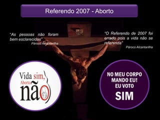 Referendo 2007 - Aborto“As pessoas não foram bem esclarecidas”Pároco Alcantarilha“O Referendo de 2007 foi errado pois a vida não se referenda”Pároco Alcantarilha