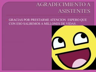    GRACIAS POR PRESTARME ATENCION ESPERO QUE
    CON ESO SALBEMOS A MILLONES DE VIDAS .
 