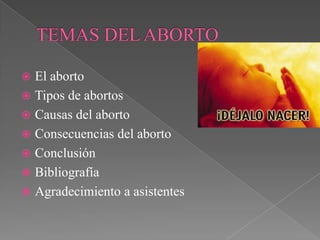  El aborto
 Tipos de abortos
 Causas del aborto
 Consecuencias del aborto
 Conclusión
 Bibliografía
 Agradecimiento a asistentes
 