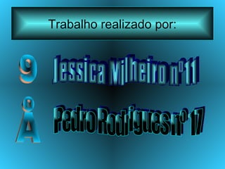 Trabalho realizado por: Jessica Milheiro nº11 Pedro Rodrigues nº 17 9ºA 