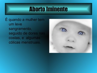 Aborto Iminente É quando a mulher tem um leve sangramento, seguido de dores nas costas, e  algumas cólicas menstruais.  