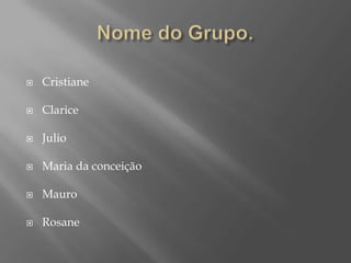    Cristiane

   Clarice

   Julio

   Maria da conceição

   Mauro

   Rosane
 