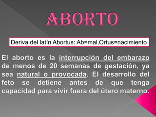 Deriva del latín Abortus: Ab=mal,Ortus=nacimiento
 