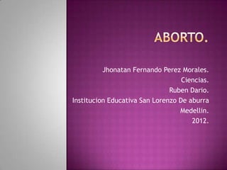 Jhonatan Fernando Perez Morales.
                                   Ciencias.
                               Ruben Dario.
Institucion Educativa San Lorenzo De aburra
                                  Medellin.
                                      2012.
 
