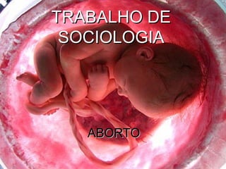 TRABALHO DE
 SOCIOLOGIA




   ABORTO
 
