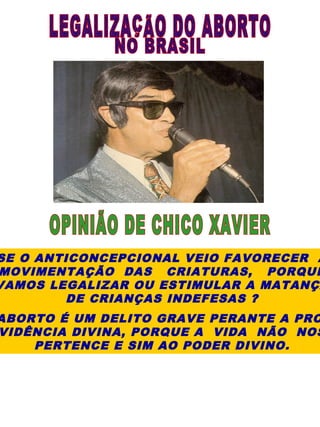 SE O ANTICONCEPCIONAL VEIO FAVORECER A
MOVIMENTAÇÃO DAS CRIATURAS, PORQUE
VAMOS LEGALIZAR OU ESTIMULAR A MATANÇA
        DE CRIANÇAS INDEFESAS ?
ABORTO É UM DELITO GRAVE PERANTE A PRO
VIDÊNCIA DIVINA, PORQUE A VIDA NÃO NOS
    PERTENCE E SIM AO PODER DIVINO.
 