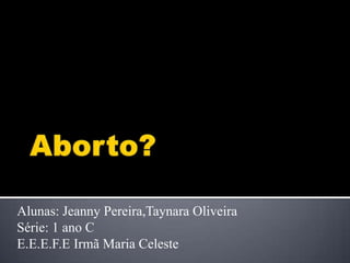 Alunas: Jeanny Pereira,Taynara Oliveira
Série: 1 ano C
E.E.E.F.E Irmã Maria Celeste
 