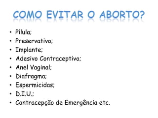 •   Pílula;
•   Preservativo;
•   Implante;
•   Adesivo Contraceptivo;
•   Anel Vaginal;
•   Diafragma;
•   Espermicidas;
•   D.I.U.;
•   Contracepção de Emergência etc.
 