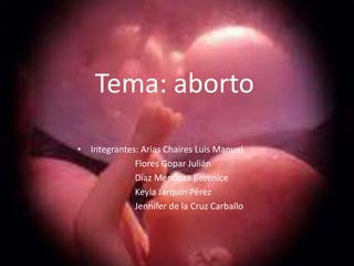 Tema: aborto

• Integrantes: Arias Chaires Luis Manuel
             Flores Gopar Julián
             Díaz Mendoza Berenice
             Keyla Jarquín Pérez
             Jennifer de la Cruz Carballo
 