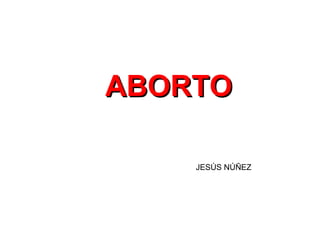 ABORTO

    JESÚS NÚÑEZ
 