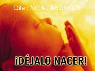 Dile : NO AL ABORTO!!
 