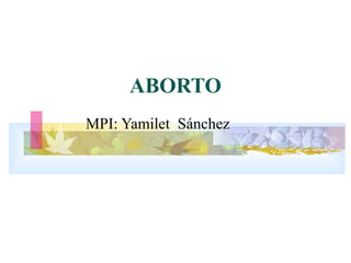ABORTO
MPI: Yamilet Sánchez
 