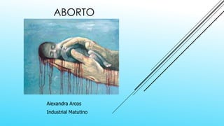 ABORTO
Alexandra Arcos
Industrial Matutino