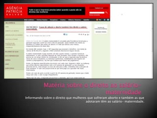 Matéria sobre o direito ao saláriomaternidade

Informando sobre o direito que mulheres que sofreram aborto e também as que
adotaram têm ao salário- maternidade.

 