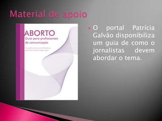 

O portal Patrícia
Galvão disponibiliza
um guia de como o
jornalistas
devem
abordar o tema.

 