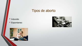 Tipos de aborto
• Inducido
• Espontaneo
