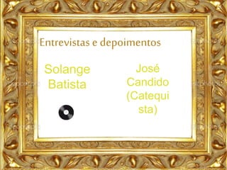 Entrevistas e depoimentos
Solange
Batista
José
Candido
(Catequi
sta)
 