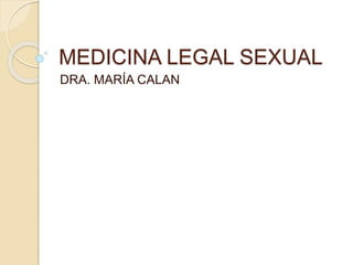 MEDICINA LEGAL SEXUAL
DRA. MARÍA CALAN
 