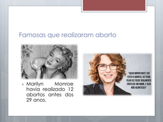 Famosas que realizaram aborto
 Marilyn Monroe
havia realizado 12
abortos antes dos
29 anos.
 