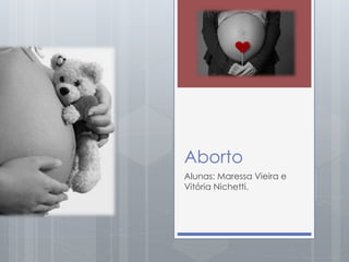 Aborto
Alunas: Maressa Vieira e
Vitória Nichetti.
 