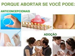 PORQUE ABORTAR SE VOCÊ PODE:
ANTICONCEPCIONAIS
ADOÇÃO
 