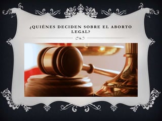 ¿ Q U I É N E S D E C I D E N S O B R E E L A B O RTO
L E G A L ?
 