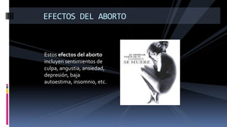 Estos efectos del aborto
incluyen sentimientos de
culpa, angustia, ansiedad,
depresión, baja
autoestima, insomnio, etc.
EFECTOS DEL ABORTO
 
