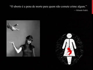 “O aborto é a pena de morte para quem não comete crime algum.”
— Orlando Fedeli.
 