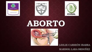 ABORTO
LESLIE CARREÓN IBARRA
MARISOL LARA ORDOÑEZ
 