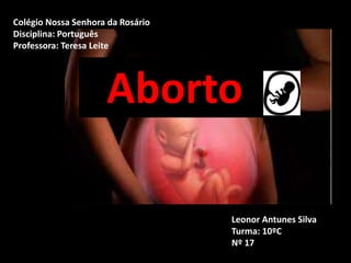 Colégio Nossa Senhora da Rosário
Disciplina: Português
Professora: Teresa Leite
Leonor Antunes Silva
Turma: 10ºC
Nº 17
Aborto
 