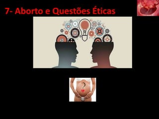 7- Aborto e Questões Éticas
 