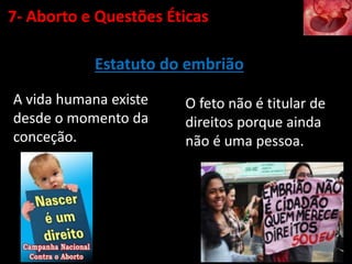 Estatuto do embrião
7- Aborto e Questões Éticas
A vida humana existe
desde o momento da
conceção.
O feto não é titular de
direitos porque ainda
não é uma pessoa.
 
