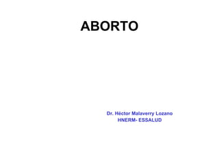 ABORTO Dr. Héctor Malaverry Lozano HNERM- ESSALUD 