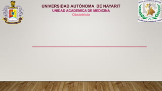 UNIVERSIDAD AUTÓNOMA DE NAYARIT
UNIDAD ACADEMICA DE MEDICINA
Obstetricia
 