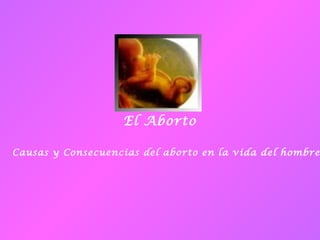 El Aborto
Causas y Consecuencias del aborto en la vida del hombre
 