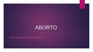 ABORTO
R1GYO MARIANA GUZMAN GONZALEZ
 
