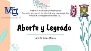 Aborto y Legrado
Lara De Jesús Marisol
Instituto Politécnico Nacional
Escuela Nacional de Medicina y Homeopatía
Hospital de Especialidades MIG
 