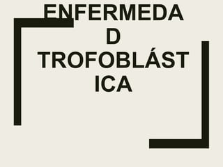 ENFERMEDA
D
TROFOBLÁST
ICA
 