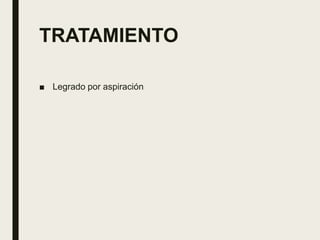 TRATAMIENTO
■ Legrado por aspiración
 