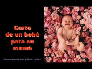 Carta
de un bebé
para su
mamá
Traducido del portugués al español por Eduardo e Irany Lecea
 