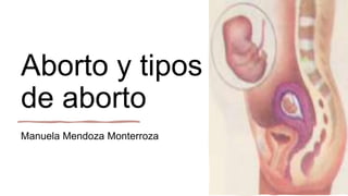 Aborto y tipos
de aborto
Manuela Mendoza Monterroza
 