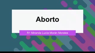 Aborto
R1 Miranda Lucía Morán Morales
 
