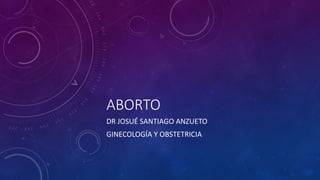 ABORTO
DR JOSUÉ SANTIAGO ANZUETO
GINECOLOGÍA Y OBSTETRICIA
 