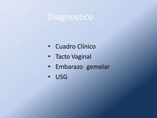 Diagnostico
• Cuadro Clínico
• Tacto Vaginal
• Embarazo gemelar
• USG
 
